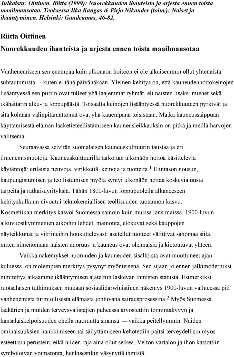 päivänäkään. Yleinen kehitys on, että kauneudenhoitokeinojen lisääntyessä sen piiriin ovat tulleet yhä laajemmat ryhmät, eli naisten lisäksi miehet sekä ikähaitarin alku- ja loppupäästä.