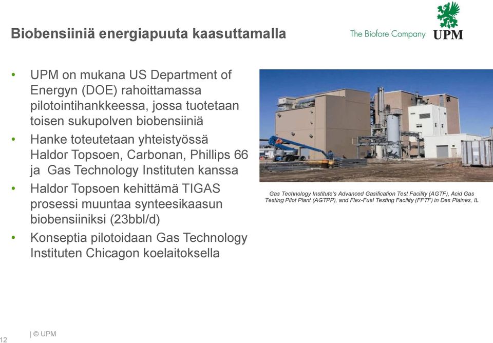 kehittämä TIGAS prosessi muuntaa synteesikaasun biobensiiniksi (23bbl/d) Konseptia pilotoidaan Gas Technology Instituten Chicagon koelaitoksella Gas
