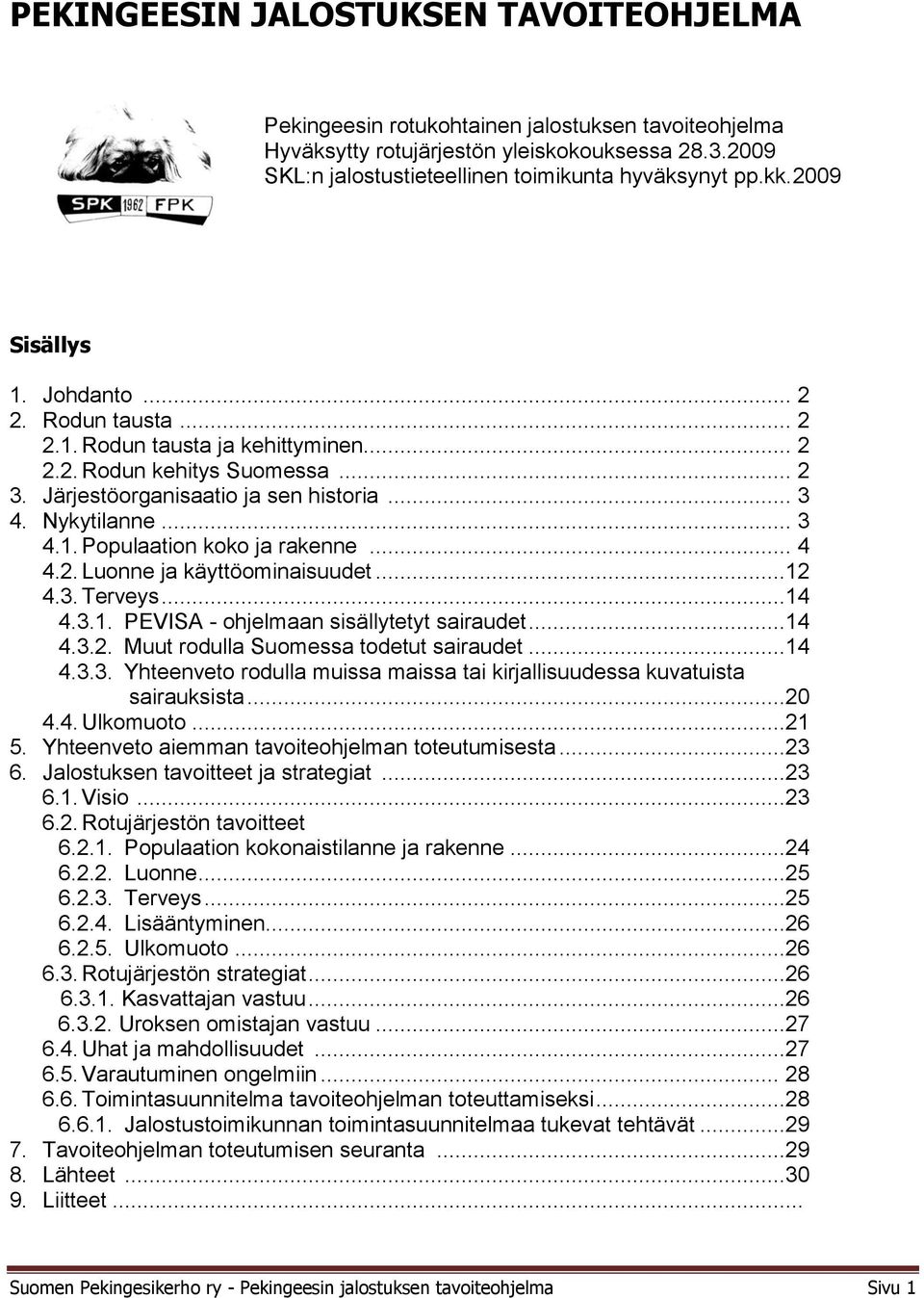 .. 4 4.2. Luonne ja käyttöominaisuudet...12 4.3. Terveys...14 4.3.1. PEVISA - ohjelmaan sisällytetyt sairaudet...14 4.3.2. Muut rodulla Suomessa todetut sairaudet...14 4.3.3. Yhteenveto rodulla muissa maissa tai kirjallisuudessa kuvatuista sairauksista.