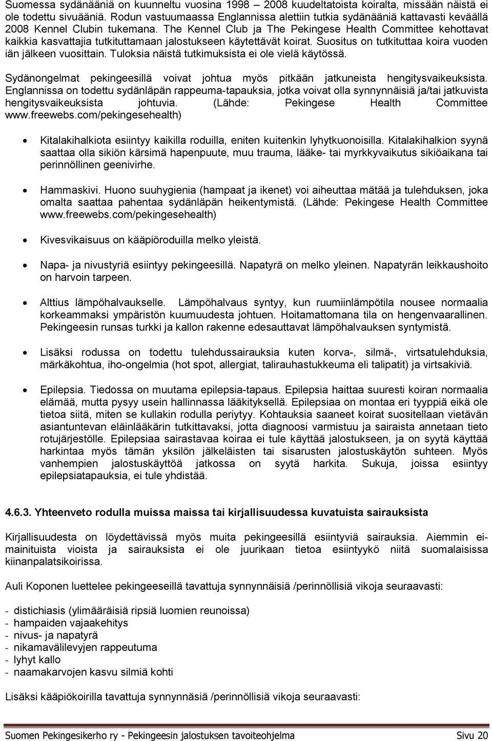 The Kennel Club ja The Pekingese Health Committee kehottavat kaikkia kasvattajia tutkituttamaan jalostukseen käytettävät koirat. Suositus on tutkituttaa koira vuoden iän jälkeen vuosittain.