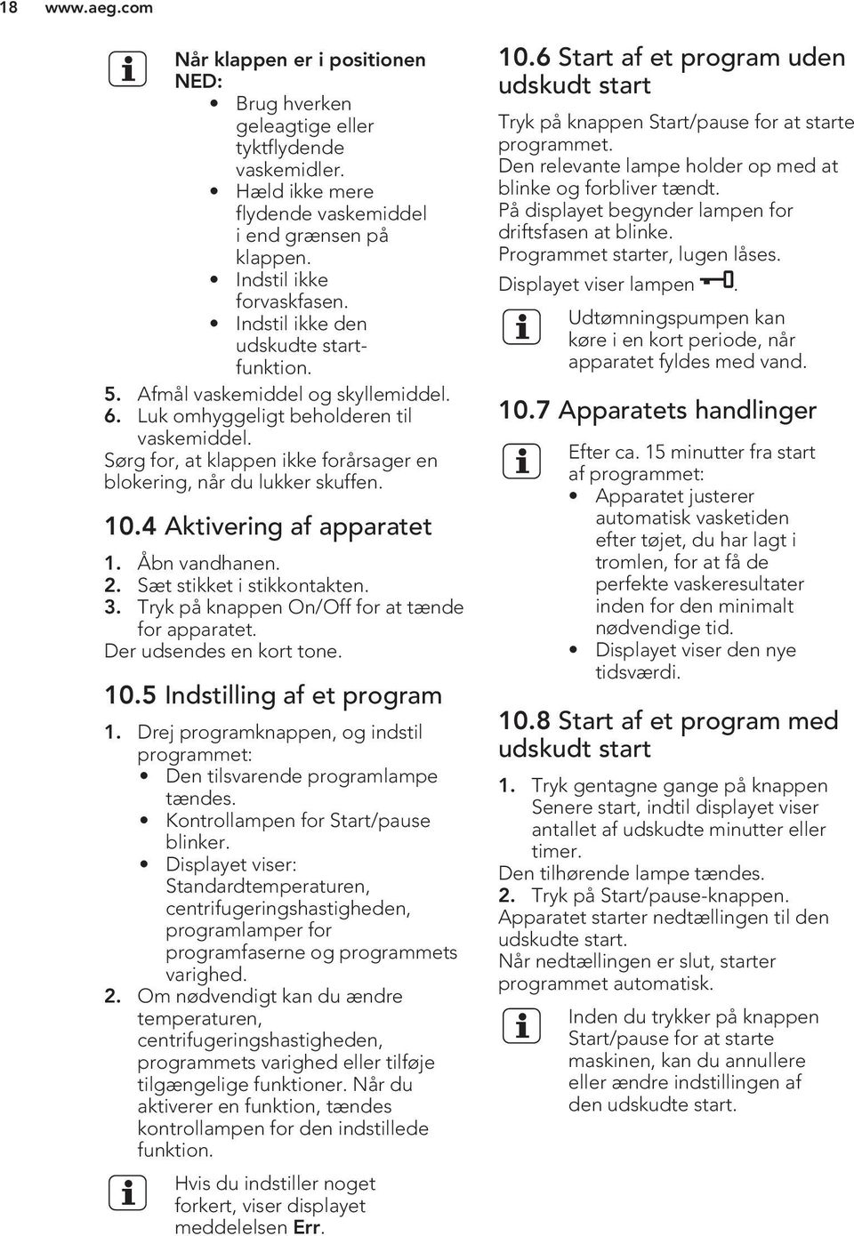 10.4 Aktivering af apparatet 1. Åbn vandhanen. 2. Sæt stikket i stikkontakten. 3. Tryk på knappen On/Off for at tænde for apparatet. Der udsendes en kort tone. 10.5 Indstilling af et program 1.