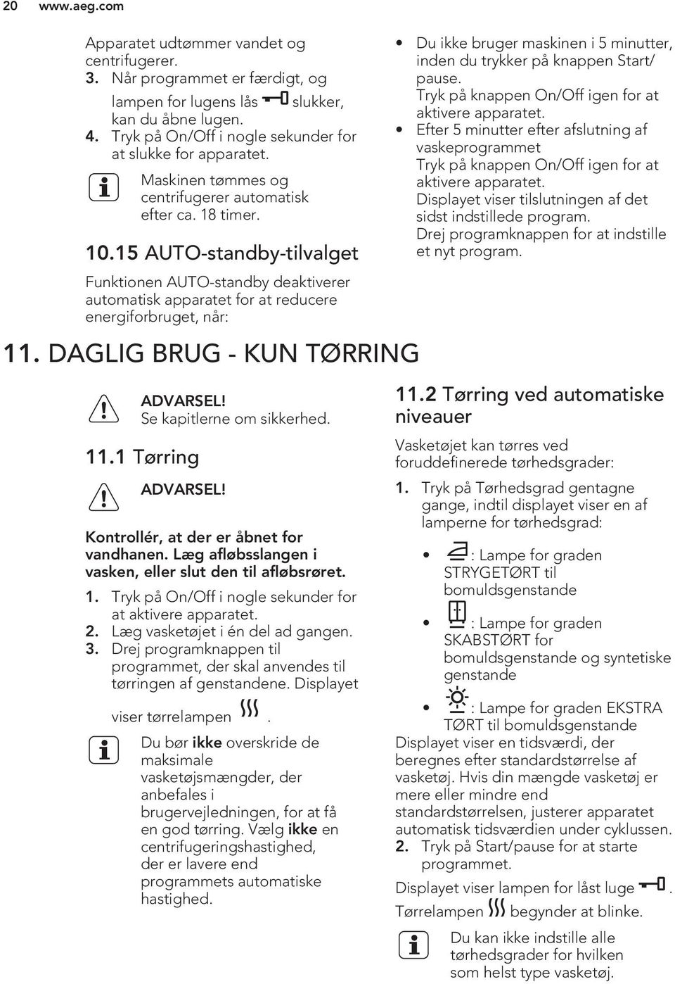 DAGLIG BRUG - KUN TØRRING ADVARSEL! Se kapitlerne om sikkerhed. 11.1 Tørring ADVARSEL! Kontrollér, at der er åbnet for vandhanen. Læg afløbsslangen i vasken, eller slut den til afløbsrøret. 1. Tryk på On/Off i nogle sekunder for at aktivere apparatet.