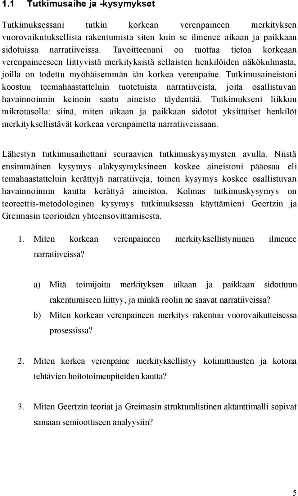 Tutkimusaineistoni koostuu teemahaastatteluin tuotetuista narratiiveista, joita osallistuvan havainnoinnin keinoin saatu aineisto täydentää.