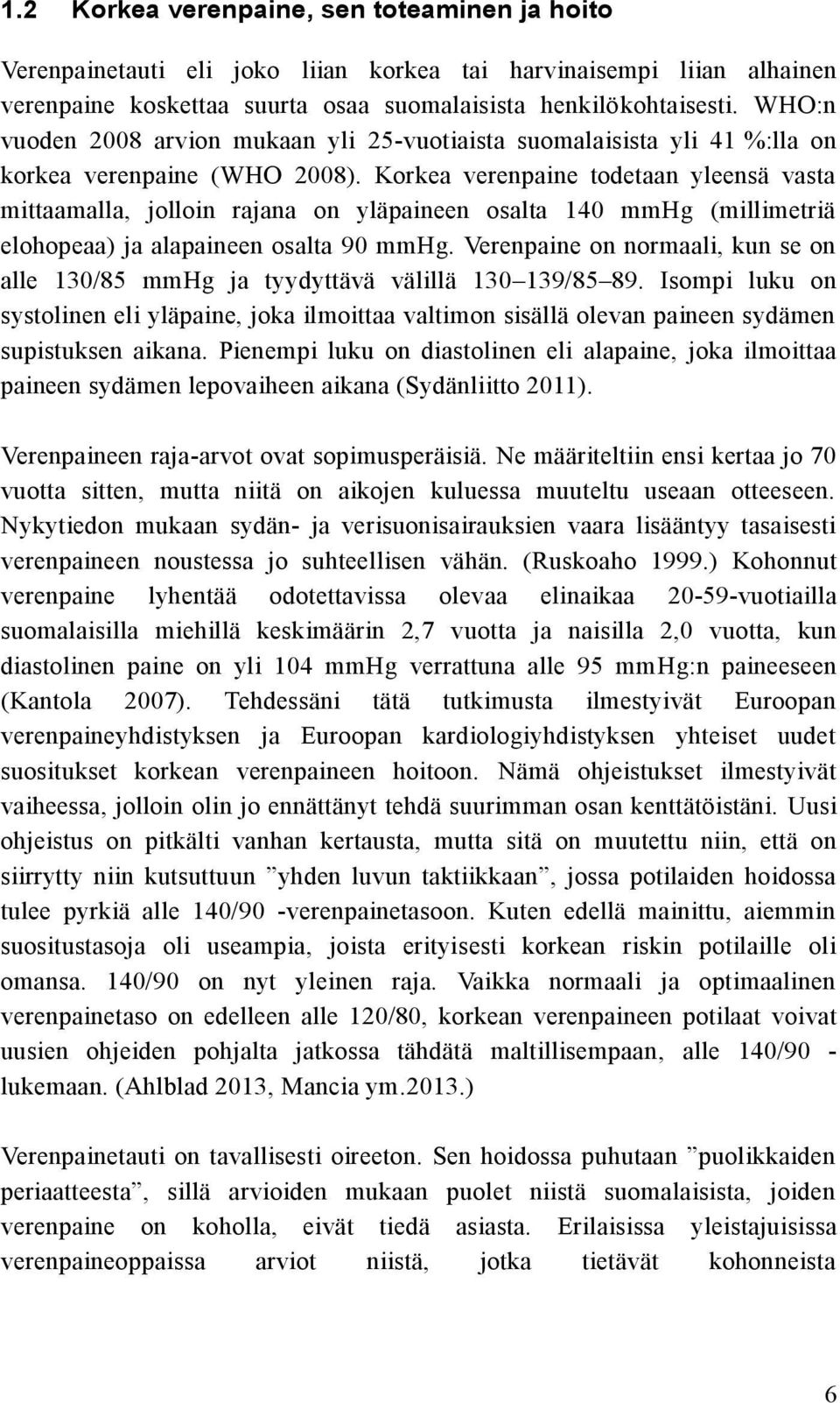 Korkea verenpaine todetaan yleensä vasta mittaamalla, jolloin rajana on yläpaineen osalta 140 mmhg (millimetriä elohopeaa) ja alapaineen osalta 90 mmhg.