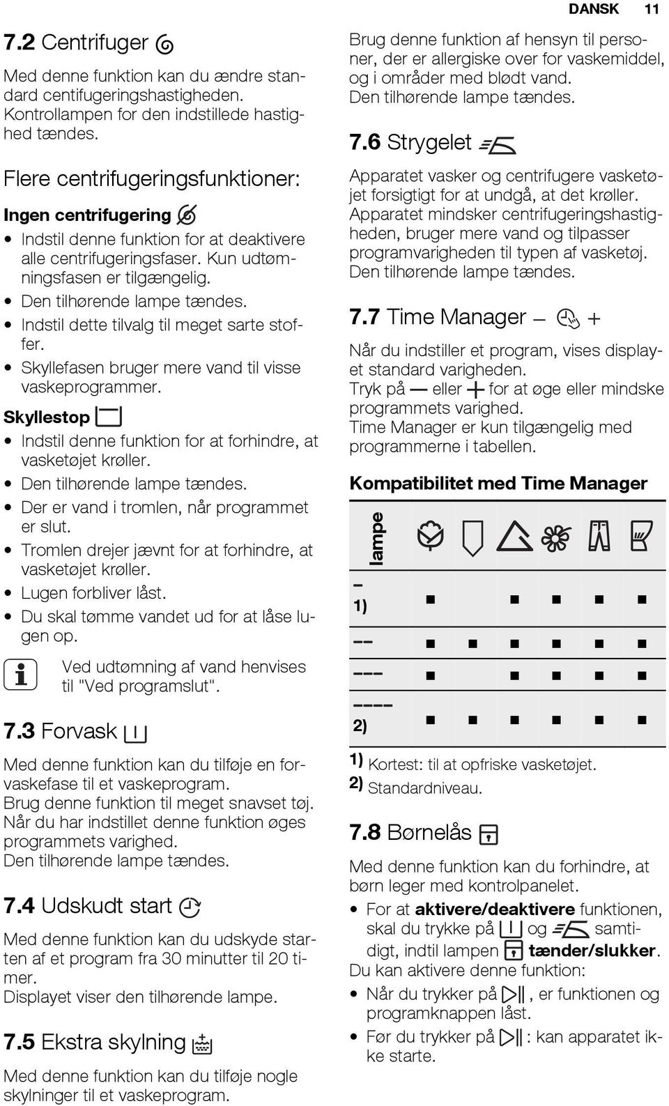 Indstil dette tilvalg til meget sarte stoffer. Skyllefasen bruger mere vand til visse vaskeprogrammer. Skyllestop Indstil denne funktion for at forhindre, at vasketøjet krøller.