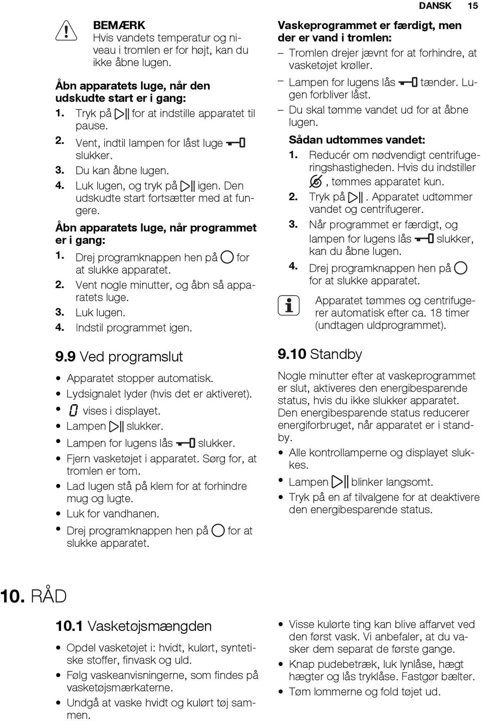Drej programknappen hen på for at slukke apparatet. 2. Vent nogle minutter, og åbn så apparatets luge. 3. Luk lugen. 4. Indstil programmet igen. 9.9 Ved programslut Apparatet stopper automatisk.