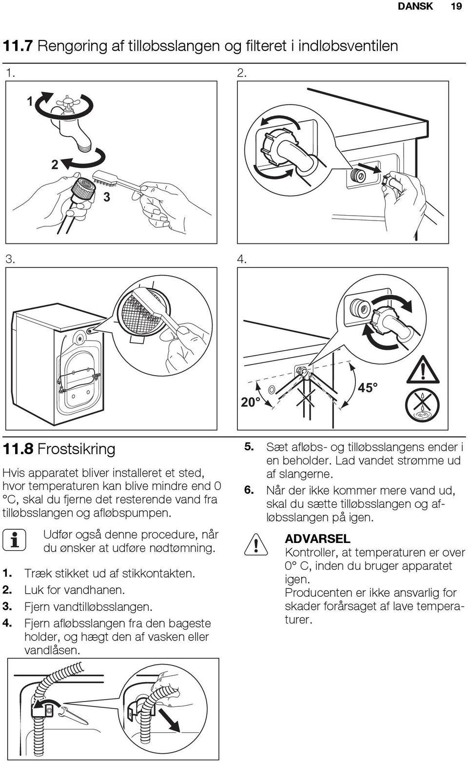 Udfør også denne procedure, når du ønsker at udføre nødtømning. 1. Træk stikket ud af stikkontakten. 2. Luk for vandhanen. 3. Fjern vandtilløbsslangen. 4.