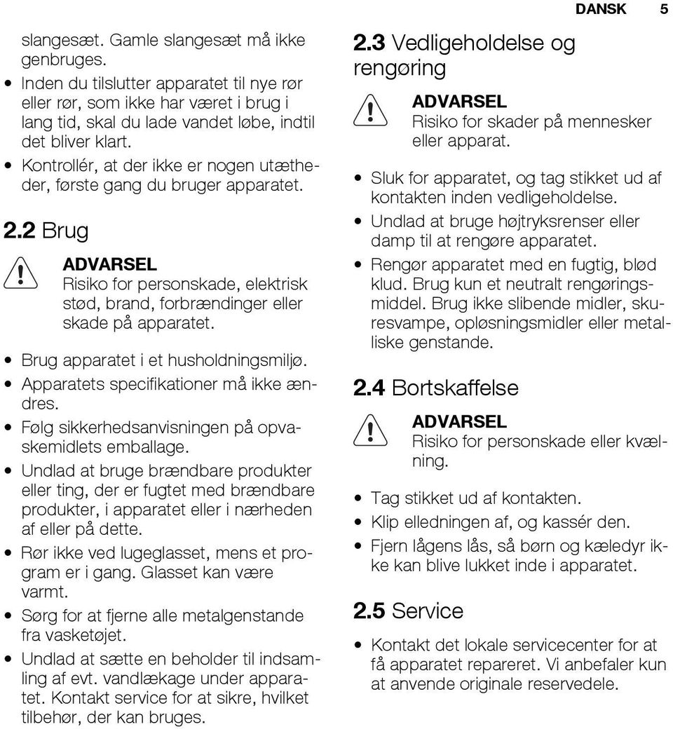 Brug apparatet i et husholdningsmiljø. Apparatets specifikationer må ikke ændres. Følg sikkerhedsanvisningen på opvaskemidlets emballage.