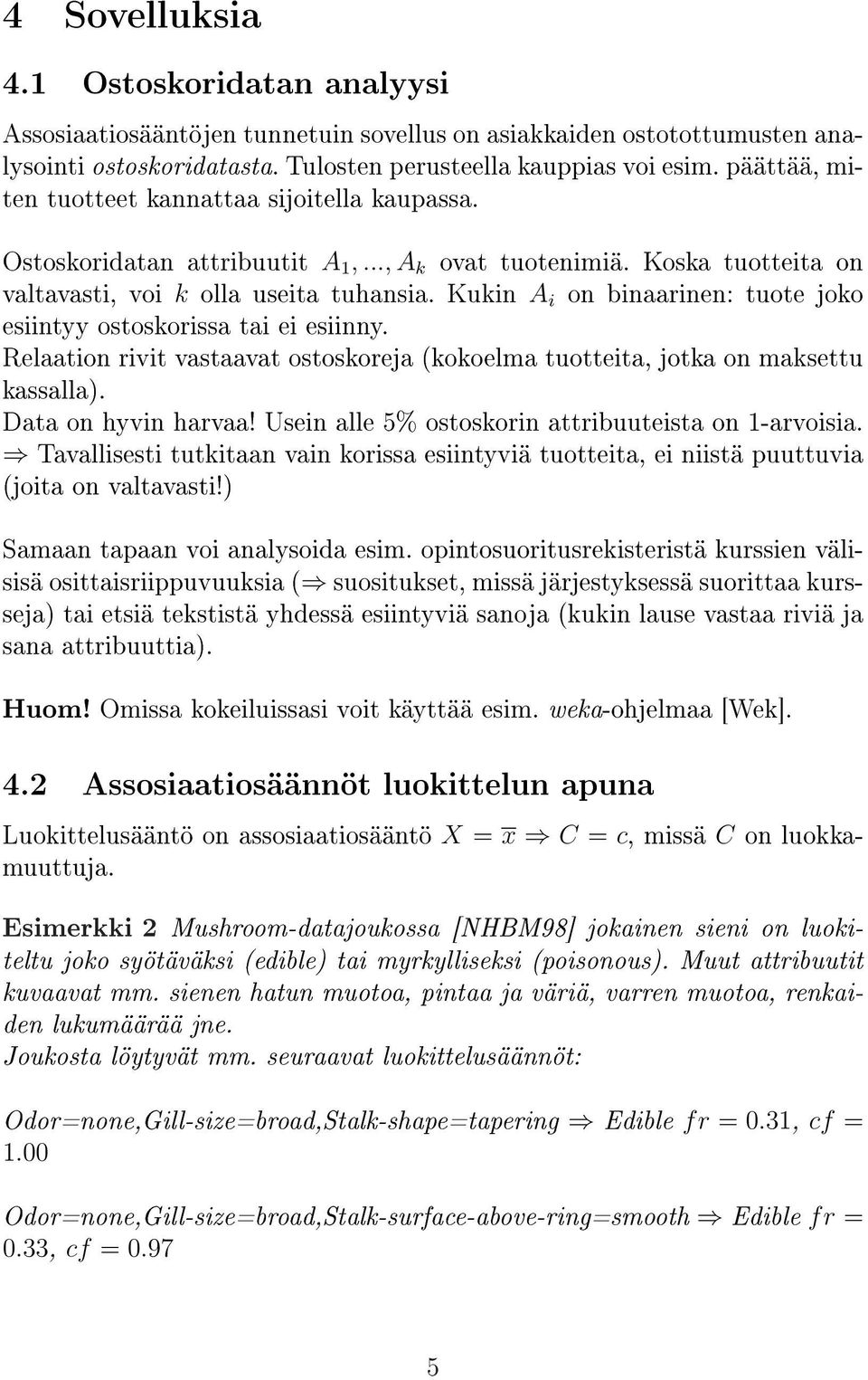 Kukin A i on binaarinen: tuote joko esiintyy ostoskorissa tai ei esiinny. Relaation rivit vastaavat ostoskoreja (kokoelma tuotteita, jotka on maksettu kassalla). Data on hyvin harvaa!