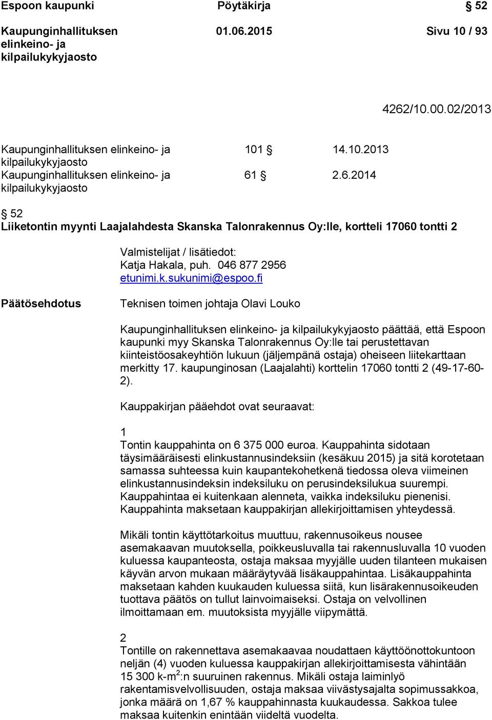 fi ehdotus Teknisen toimen johtaja Olavi Louko päättää, että Espoon kaupunki myy Skanska Talonrakennus Oy:lle tai perustettavan kiinteistöosakeyhtiön lukuun (jäljempänä ostaja) oheiseen liitekarttaan