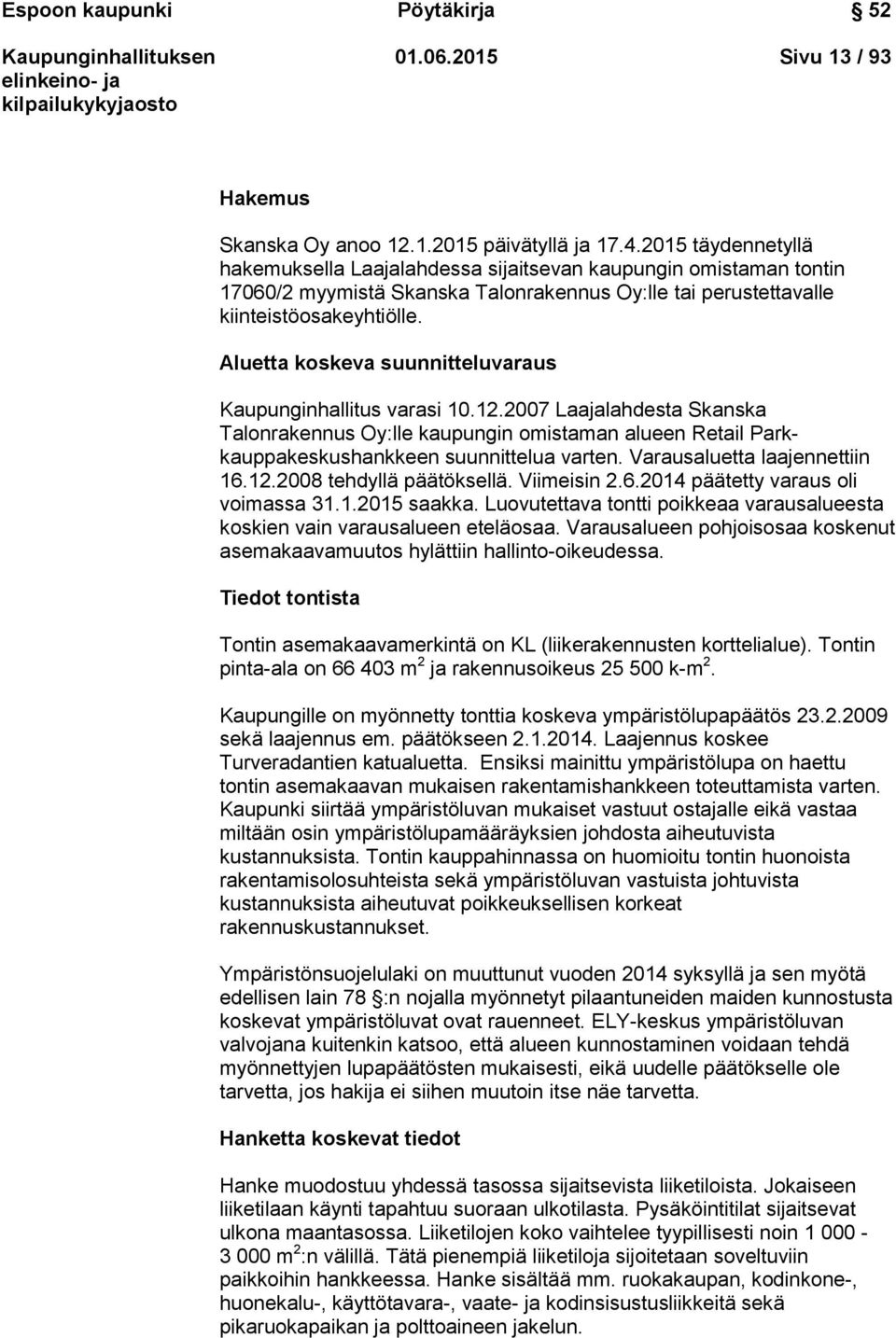 Aluetta koskeva suunnitteluvaraus Kaupunginhallitus varasi 10.12.2007 Laajalahdesta Skanska Talonrakennus Oy:lle kaupungin omistaman alueen Retail Parkkauppakeskushankkeen suunnittelua varten.