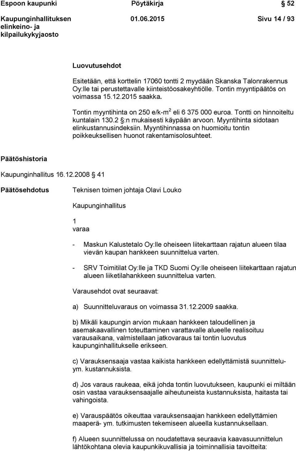 Myyntihinta sidotaan elinkustannusindeksiin. Myyntihinnassa on huomioitu tontin poikkeuksellisen huonot rakentamisolosuhteet. historia Kaupunginhallitus 16.12.