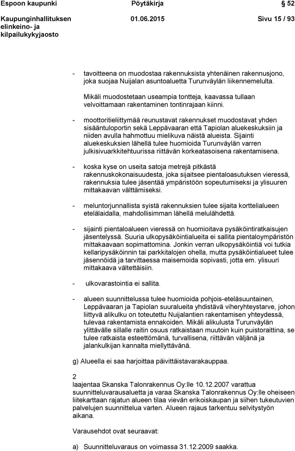 - moottoritieliittymää reunustavat rakennukset muodostavat yhden sisääntuloportin sekä Leppävaaran että Tapiolan aluekeskuksiin ja niiden avulla hahmottuu mielikuva näistä alueista.