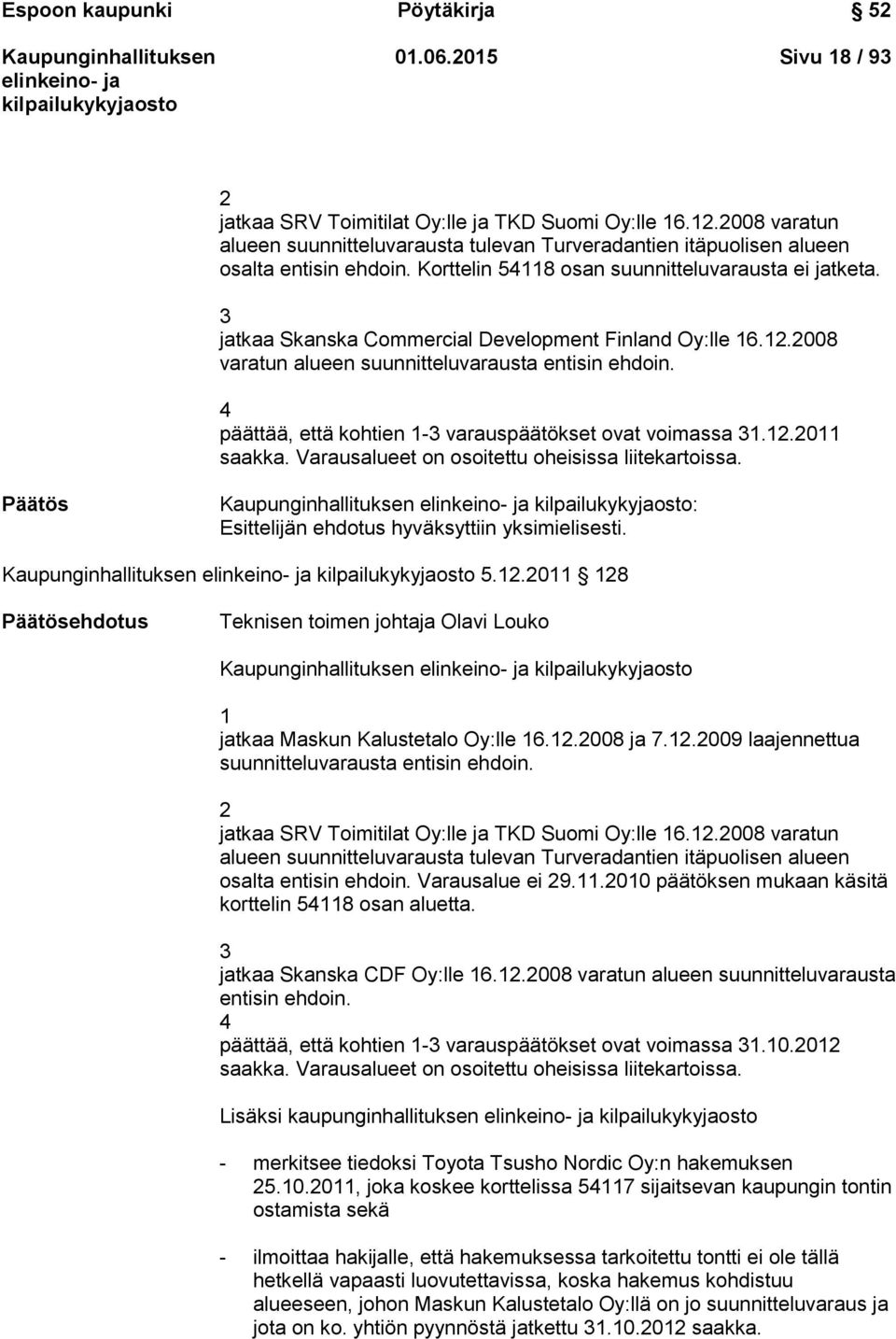 3 jatkaa Skanska Commercial Development Finland Oy:lle 16.12.2008 varatun alueen suunnitteluvarausta entisin ehdoin. 4 päättää, että kohtien 1-3 varauspäätökset ovat voimassa 31.12.2011 saakka.