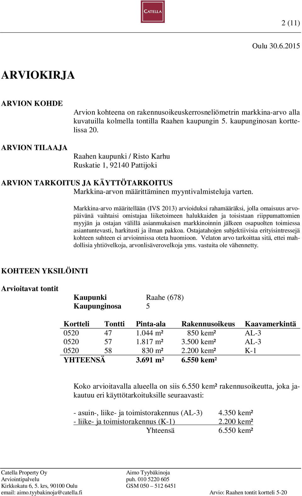 Markkina-arvo määritellään (IVS 2013) arvioiduksi rahamääräksi, jolla omaisuus arvopäivänä vaihtaisi omistajaa liiketoimeen halukkaiden ja toisistaan riippumattomien myyjän ja ostajan välillä