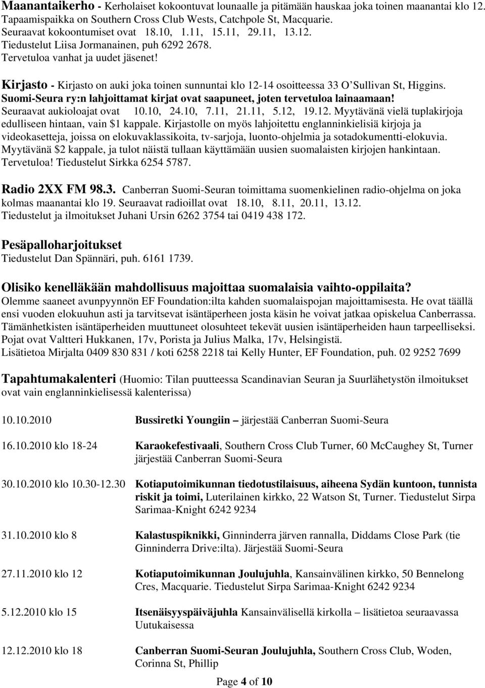 Kirjasto - Kirjasto on auki joka toinen sunnuntai klo 12-14 osoitteessa 33 O Sullivan St, Higgins. Suomi-Seura ry:n lahjoittamat kirjat ovat saapuneet, joten tervetuloa lainaamaan!