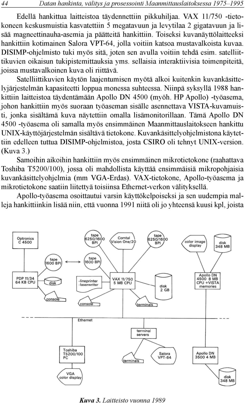 Toiseksi kuvanäyttölaitteeksi hankittiin kotimainen Salora VPT-64, jolla voitiin katsoa mustavalkoista kuvaa. DISIMP-ohjelmisto tuki myös sitä, joten sen avulla voitiin tehdä esim.