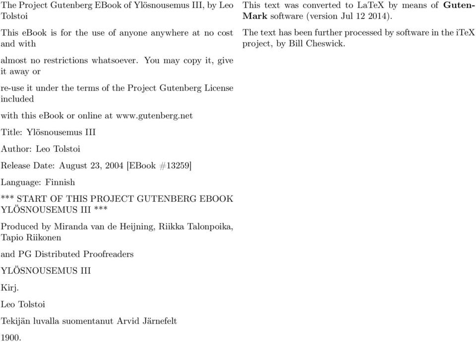 net Title: Ylösnousemus III Author: Leo Tolstoi Release Date: August 23, 2004 [EBook #13259] Language: Finnish *** START OF THIS PROJECT GUTENBERG EBOOK YLÖSNOUSEMUS III *** Produced by Miranda van