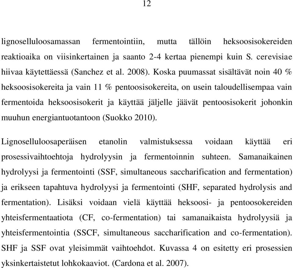 muuhun energiantuotantoon (Suokko 2010). Lignoselluloosaperäisen etanolin valmistuksessa voidaan käyttää eri prosessivaihtoehtoja hydrolyysin ja fermentoinnin suhteen.