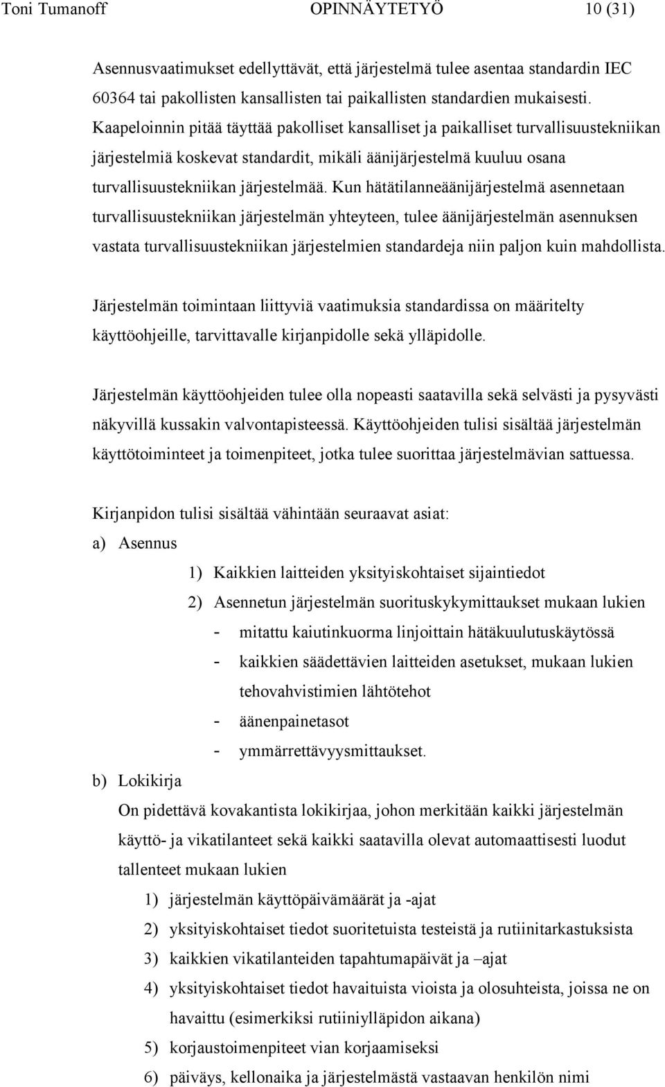 Kun hätätilanneäänijärjestelmä asennetaan turvallisuustekniikan järjestelmän yhteyteen, tulee äänijärjestelmän asennuksen vastata turvallisuustekniikan järjestelmien standardeja niin paljon kuin