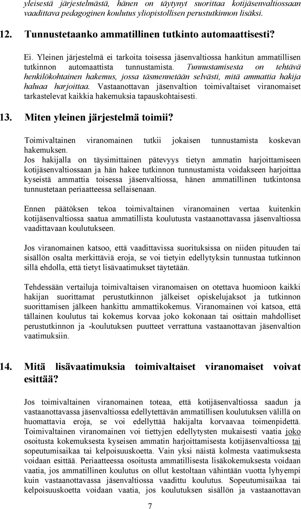 Tunnustamisesta on tehtävä henkilökohtainen hakemus, jossa täsmennetään selvästi, mitä ammattia hakija haluaa harjoittaa.