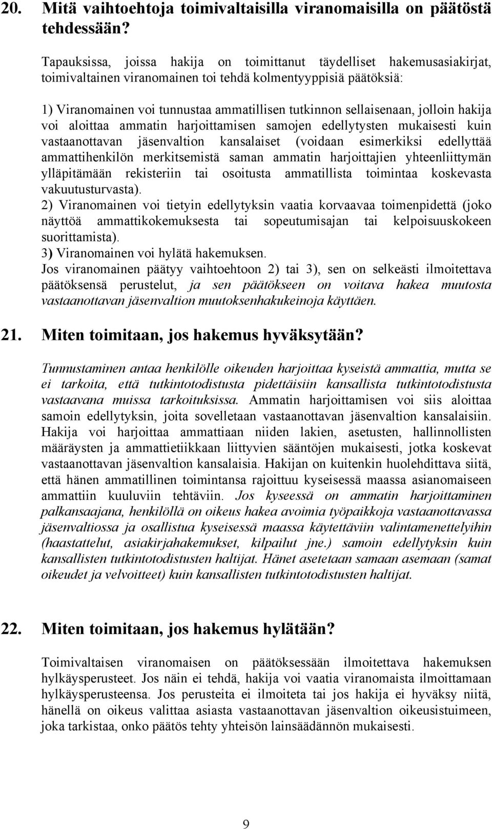 sellaisenaan, jolloin hakija voi aloittaa ammatin harjoittamisen samojen edellytysten mukaisesti kuin vastaanottavan jäsenvaltion kansalaiset (voidaan esimerkiksi edellyttää ammattihenkilön