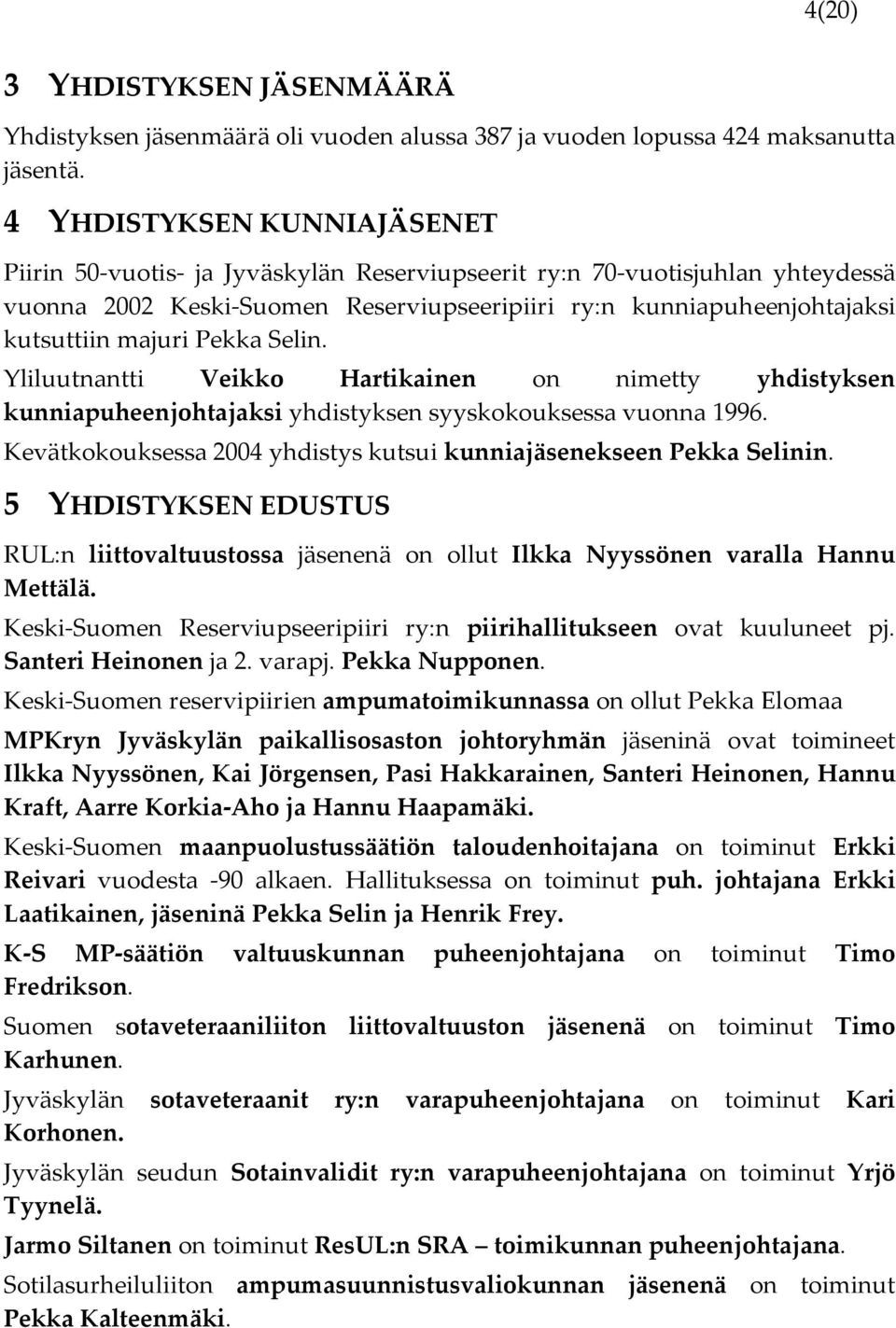 Pekka Selin. Yliluutnantti Veikko Hartikainen on nimetty yhdistyksen kunniapuheenjohtajaksi yhdistyksen syyskokouksessa vuonna 1996.