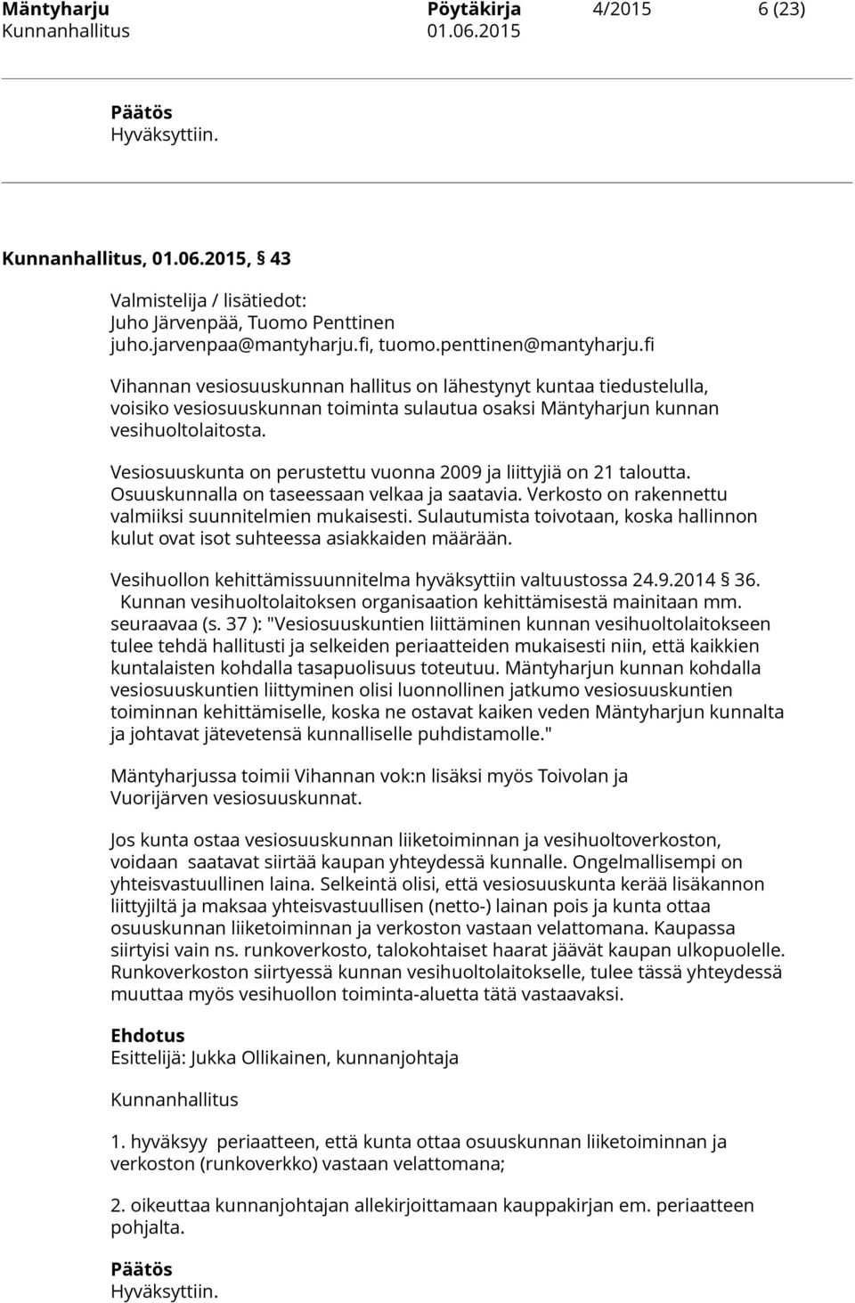 Vesiosuuskunta on perustettu vuonna 2009 ja liittyjiä on 21 taloutta. Osuuskunnalla on taseessaan velkaa ja saatavia. Verkosto on rakennettu valmiiksi suunnitelmien mukaisesti.