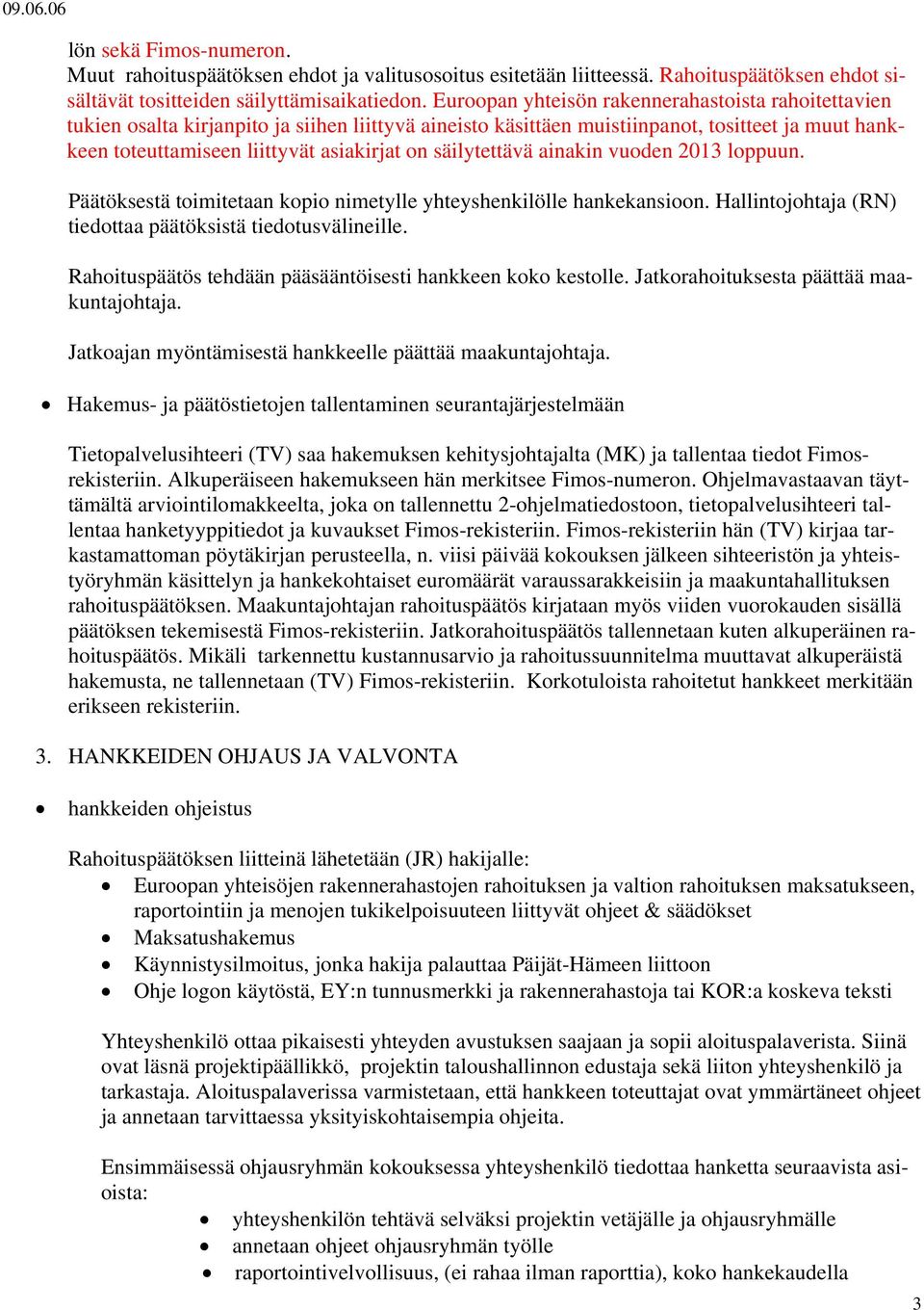 säilytettävä ainakin vuoden 2013 loppuun. Päätöksestä toimitetaan kopio nimetylle yhteyshenkilölle hankekansioon. Hallintojohtaja (RN) tiedottaa päätöksistä tiedotusvälineille.