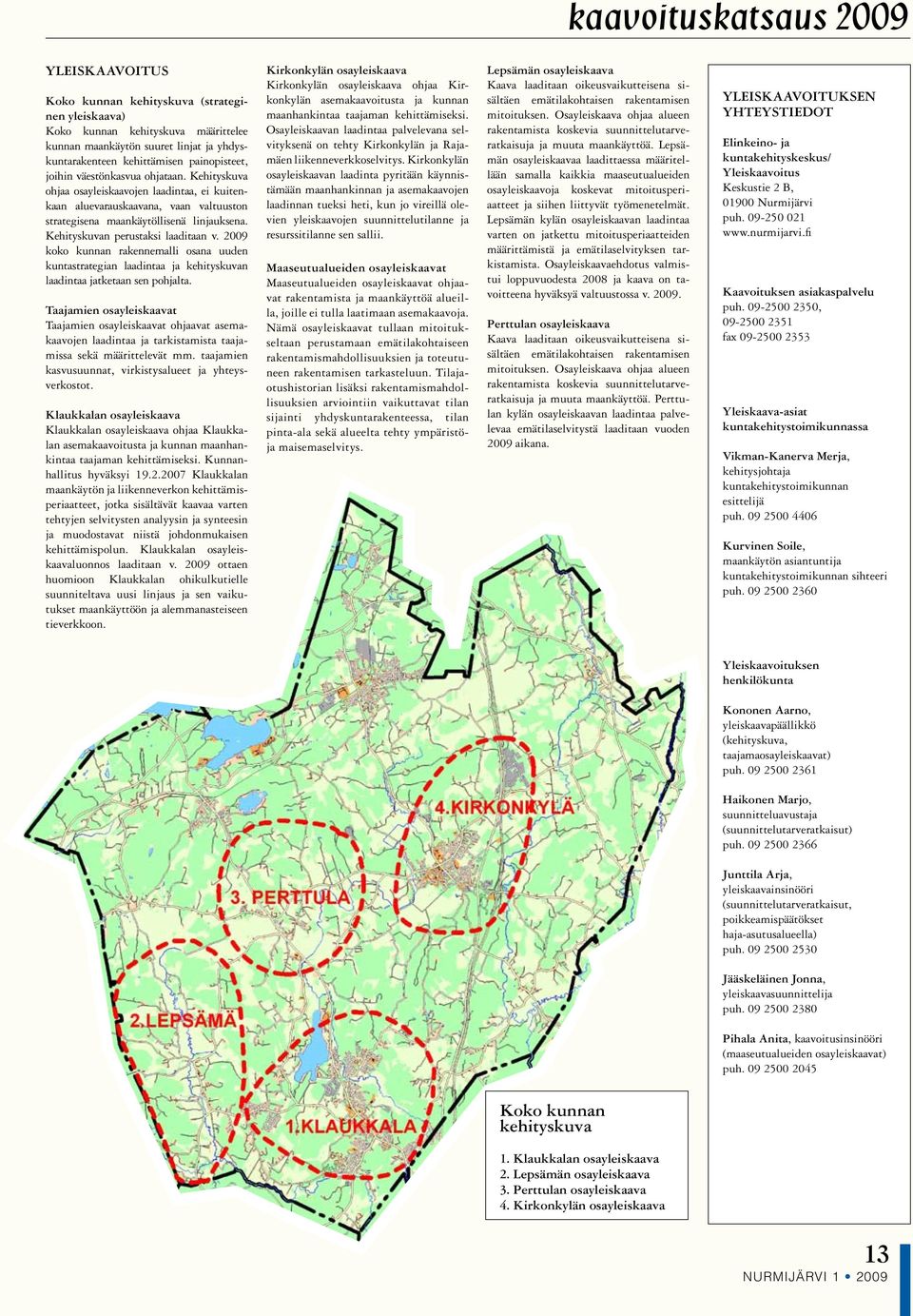 Kehityskuvan perustaksi laaditaan v. 2009 koko kunnan rakennemalli osana uuden kuntastrategian laadintaa ja kehityskuvan laadintaa jatketaan sen pohjalta.