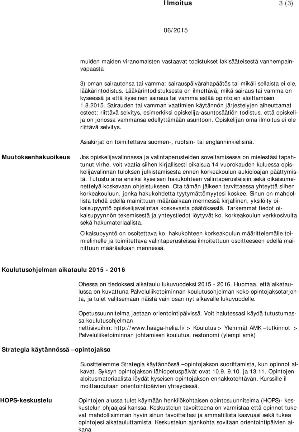 Sairauden tai vamman vaatimien käytännön järjestelyjen aiheuttamat esteet: riittävä selvitys, esimerkiksi opiskelija-asuntosäätiön todistus, että opiskelija on jonossa vammansa edellyttämään asuntoon.