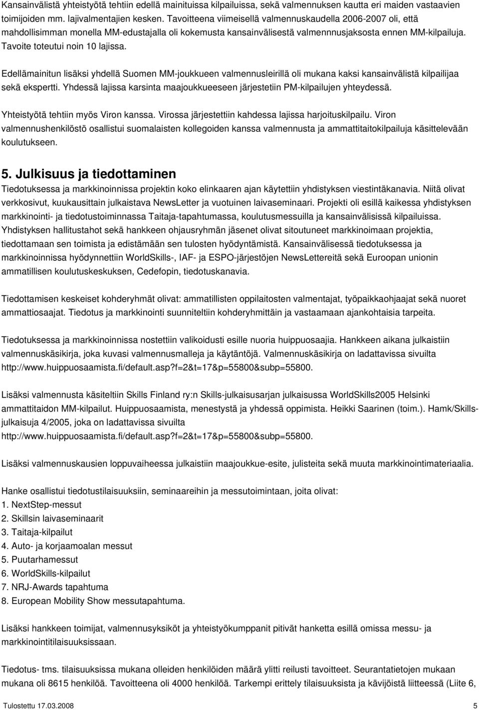 Tavoite toteutui noin 10 lajissa. Edellämainitun lisäksi yhdellä Suomen MM-joukkueen valmennusleirillä oli mukana kaksi kansainvälistä kilpailijaa sekä ekspertti.