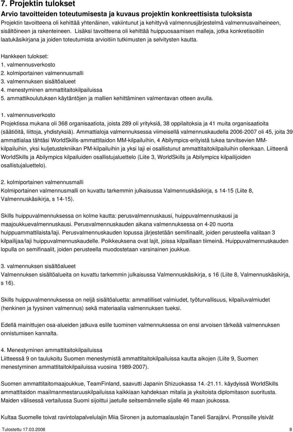 Lisäksi tavoitteena oli kehittää huippuosaamisen malleja, jotka konkretisoitiin laatukäsikirjana ja joiden toteutumista arvioitiin tutkimusten ja selvitysten kautta. Hankkeen tulokset: 1.