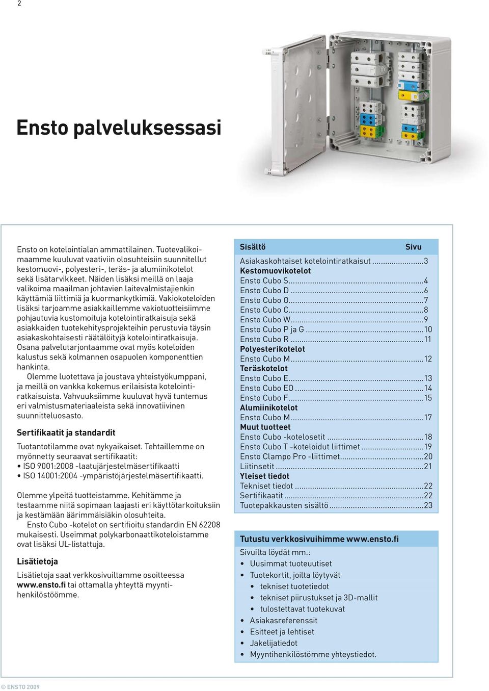 Vakiokoteloiden lisäksi tarjoamme asiakkaillemme vakiotuotteisiimme pohjautuvia kustomoituja kotelointiratkaisuja sekä asiakkaiden tuotekehitysprojekteihin perustuvia täysin asiakaskohtaisesti