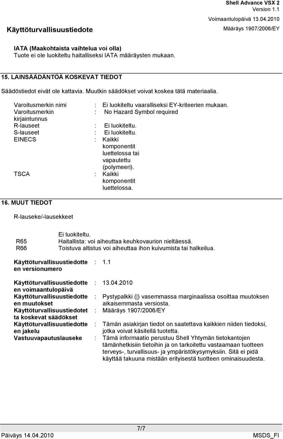 Varoitusmerkin : No Hazard Symbol required kirjaintunnus R-lauseet : Ei luokiteltu. S-lauseet : Ei luokiteltu. EINECS : Kaikki komponentit luettelossa tai vapautettu (polymeeri).