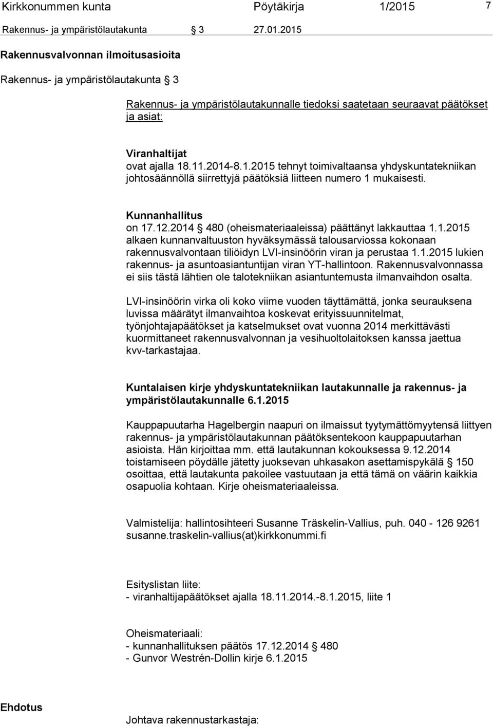 2015 Rakennusvalvonnan ilmoitusasioita Rakennus- ja ympäristölautakunta 3 Rakennus- ja ympäristölautakunnalle tiedoksi saatetaan seuraavat päätökset ja asiat: Viranhaltijat ovat ajalla 18.11.2014-8.1.2015 tehnyt toimivaltaansa yhdyskuntatekniikan johtosäännöllä siirrettyjä päätöksiä liitteen numero 1 mukaisesti.