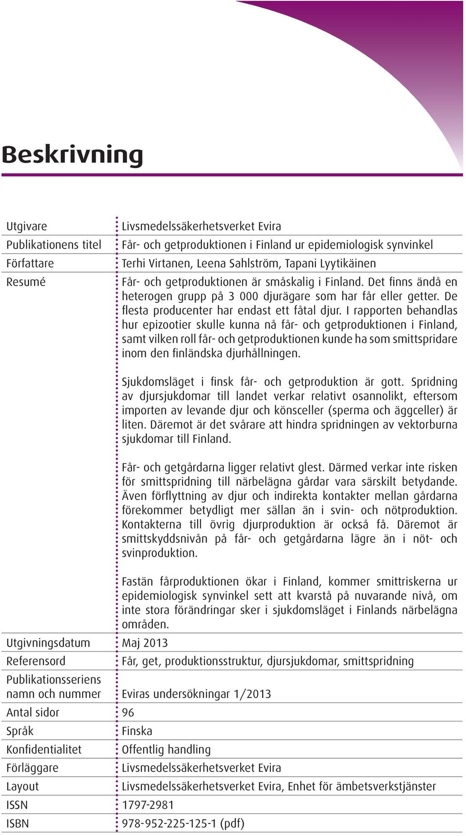 I rapporten behandlas hur epizootier skulle kunna nå får- och getproduktionen i Finland, samt vilken roll får- och getproduktionen kunde ha som smittspridare inom den finländska djurhållningen.