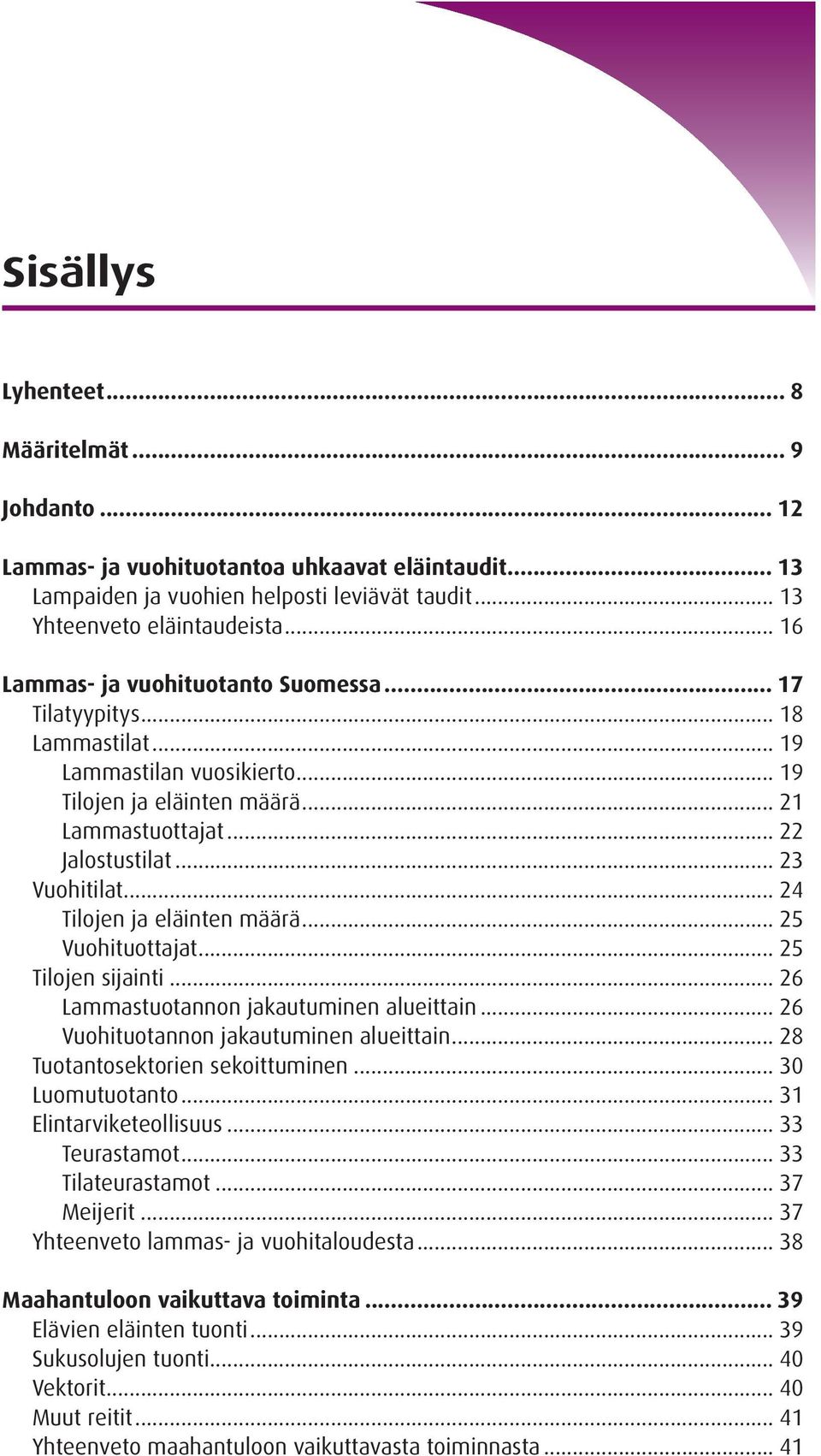 .. 24 Tilojen ja eläinten määrä... 25 Vuohituottajat... 25 Tilojen sijainti... 26 Lammastuotannon jakautuminen alueittain... 26 Vuohituotannon jakautuminen alueittain.