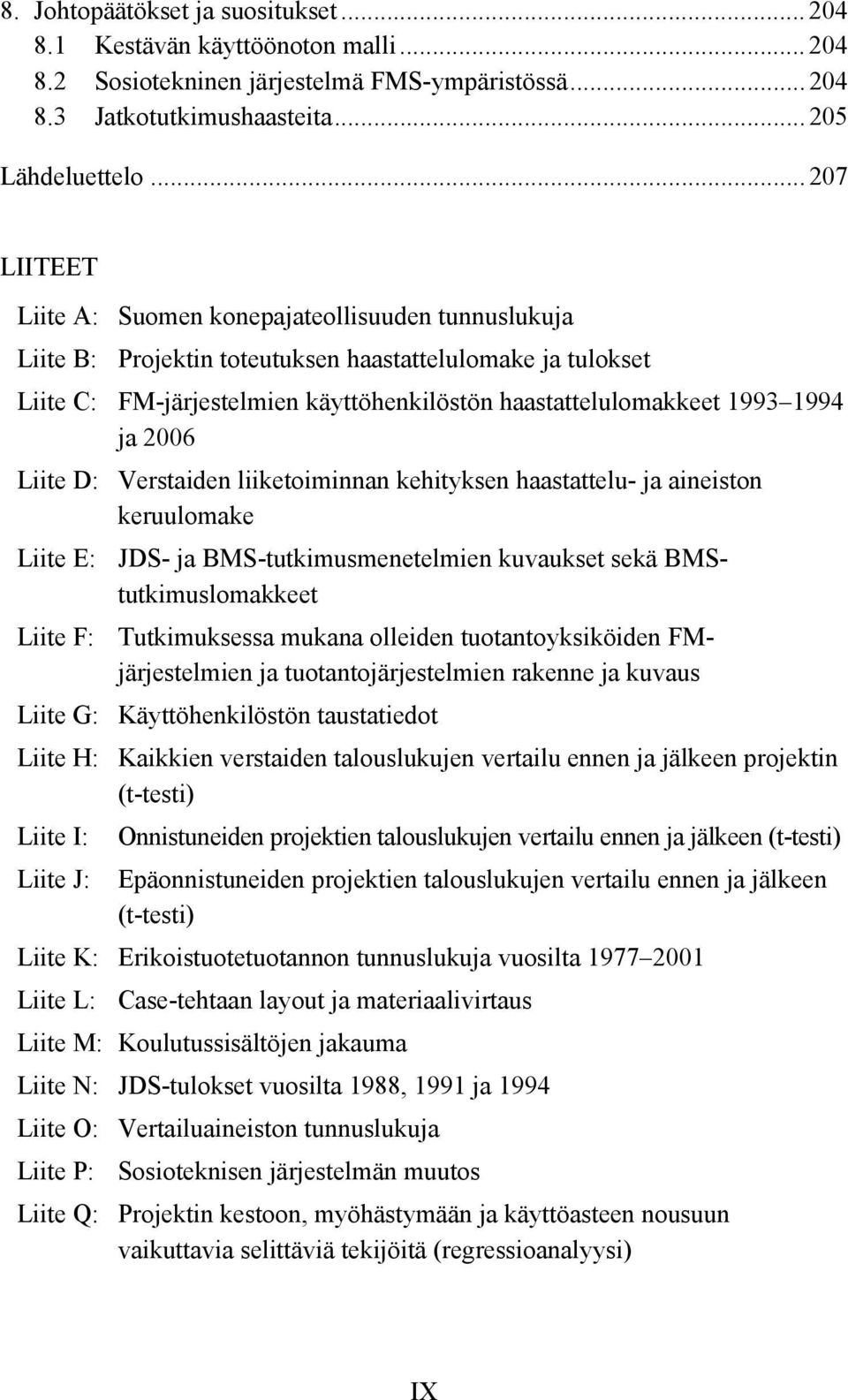 1994 ja 2006 Liite D: Verstaiden liiketoiminnan kehityksen haastattelu- ja aineiston keruulomake Liite E: JDS- ja BMS-tutkimusmenetelmien kuvaukset sekä BMStutkimuslomakkeet Liite F: Tutkimuksessa