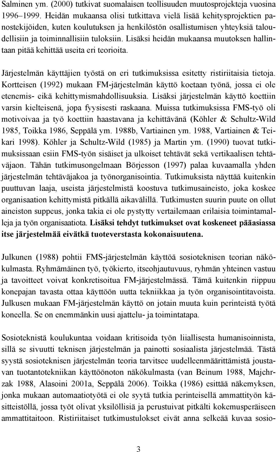 Lisäksi heidän mukaansa muutoksen hallintaan pitää kehittää useita eri teorioita. Järjestelmän käyttäjien työstä on eri tutkimuksissa esitetty ristiriitaisia tietoja.