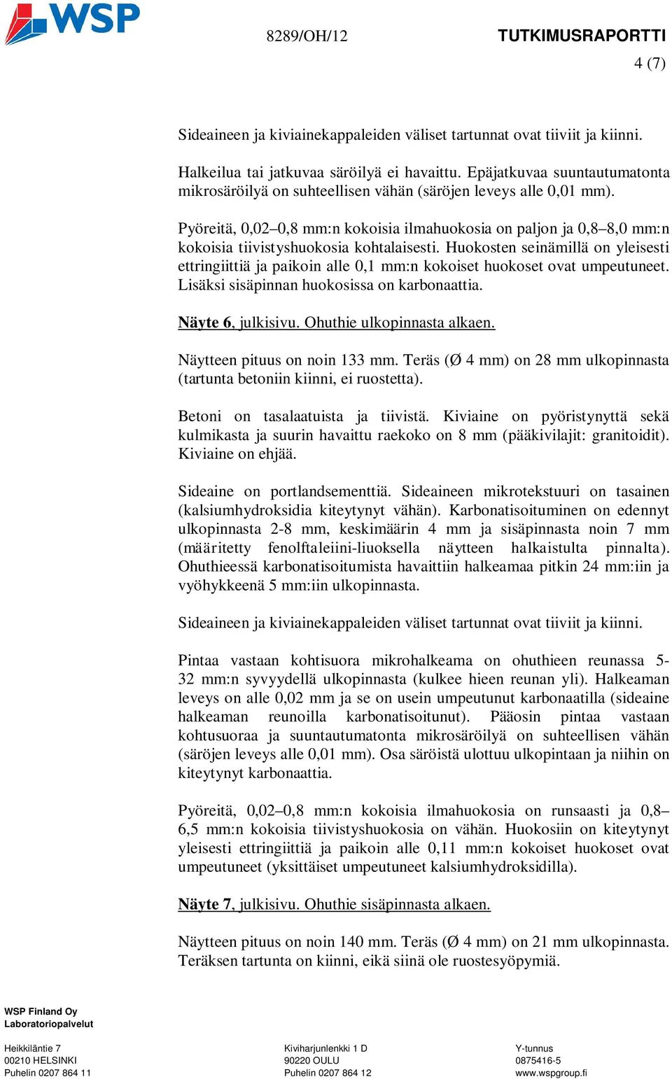 Pyöreitä, 0,02 0,8 mm:n kokoisia ilmahuokosia on paljon ja 0,8 8,0 mm:n kokoisia tiivistyshuokosia kohtalaisesti.