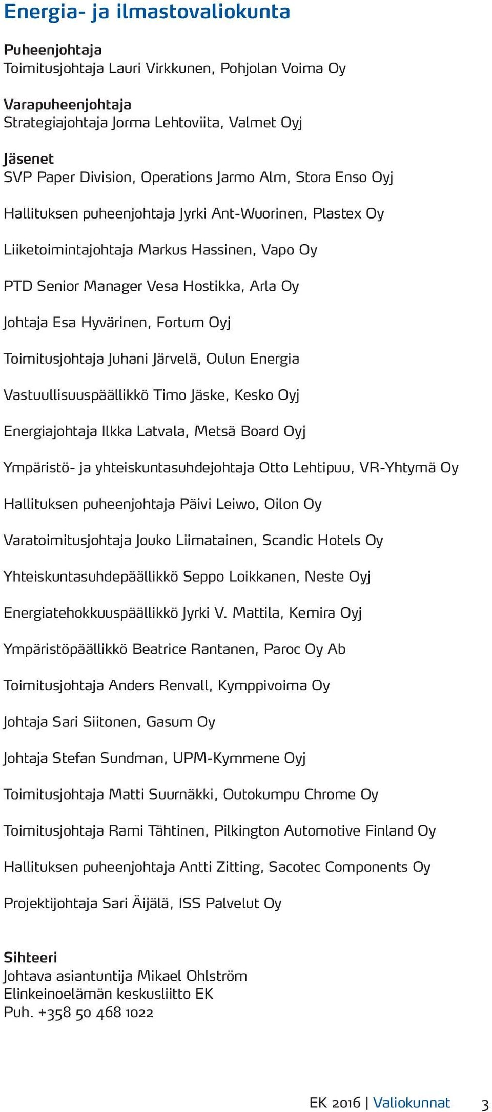 Juhani Järvelä, Oulun Energia Vastuullisuuspäällikkö Timo Jäske, Kesko Oyj Energiajohtaja Ilkka Latvala, Metsä Board Oyj Ympäristö- ja yhteiskuntasuhdejohtaja Otto Lehtipuu, VR-Yhtymä Oy Hallituksen