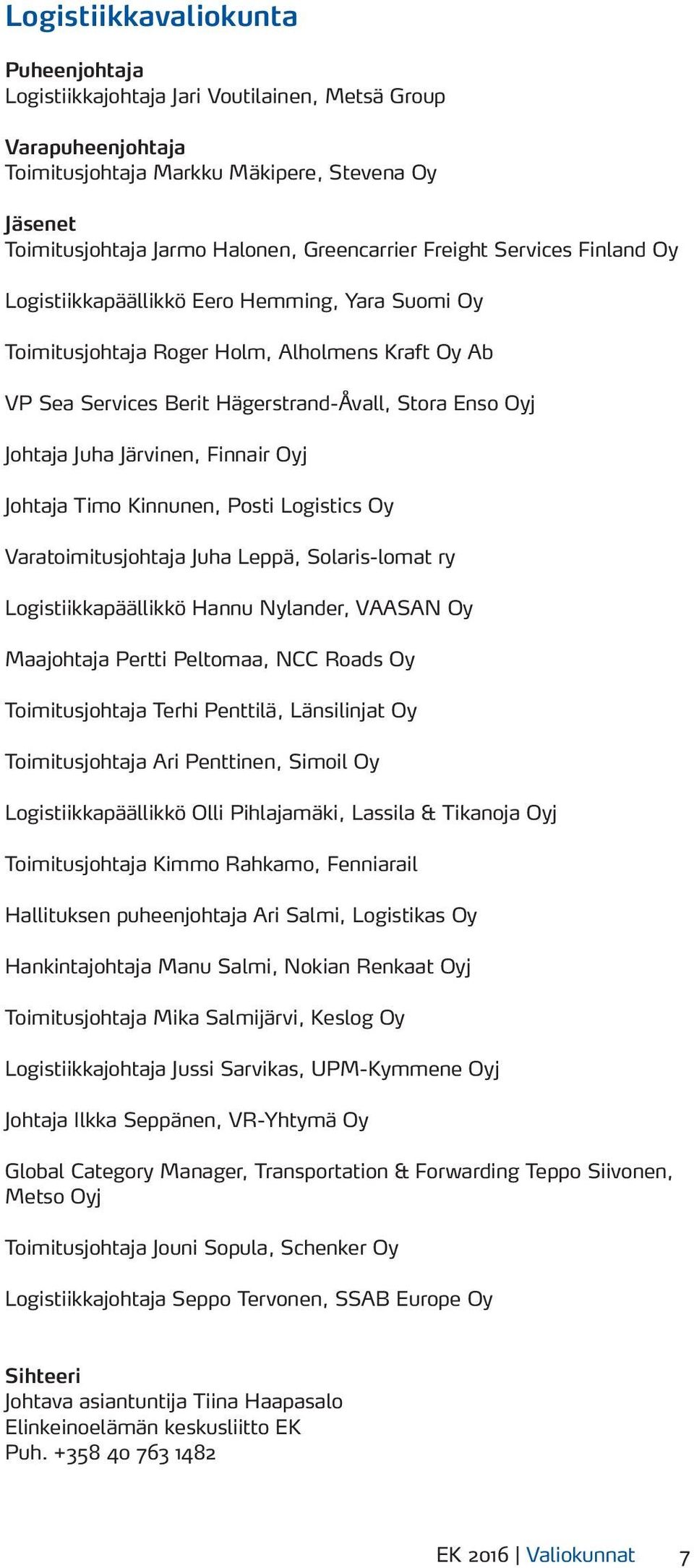 Oyj Johtaja Timo Kinnunen, Posti Logistics Oy Varatoimitusjohtaja Juha Leppä, Solaris-lomat ry Logistiikkapäällikkö Hannu Nylander, VAASAN Oy Maajohtaja Pertti Peltomaa, NCC Roads Oy Toimitusjohtaja