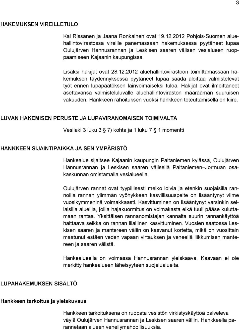 Lisäksi hakijat ovat 28.12.2012 aluehallintovirastoon toimittamassaan hakemuksen täydennyksessä pyytäneet lupaa saada aloittaa valmistelevat työt ennen lupapäätöksen lainvoimaiseksi tuloa.