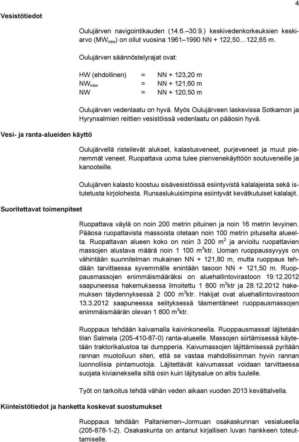 Oulujärven säännöstelyrajat ovat: HW (ehdollinen) = NN + 123,20 m NW naw = NN + 121,60 m NW = NN + 120,50 m Oulujärven vedenlaatu on hyvä.