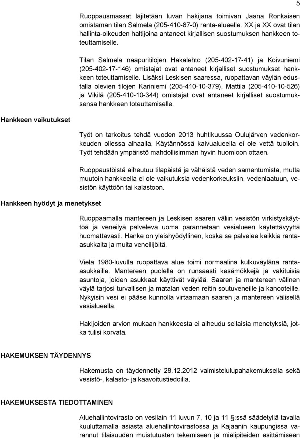 Tilan Salmela naapuritilojen Hakalehto (205-402-17-41) ja Koivuniemi (205-402-17-146) omistajat ovat antaneet kirjalliset suostumukset hankkeen toteuttamiselle.