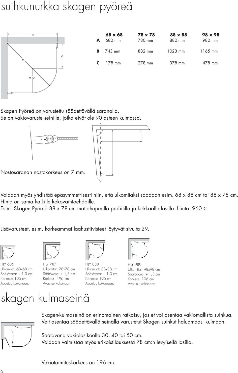 68 x 88 cm tai 88 x 78 cm. Hinta on sama kaikille kokovaihtoehdoille. Esim. Skagen Pyöreä 88 x 78 cm mattahopealla profiililla ja kirkkaalla lasilla. Hinta: 960 Lisävarusteet, esim.