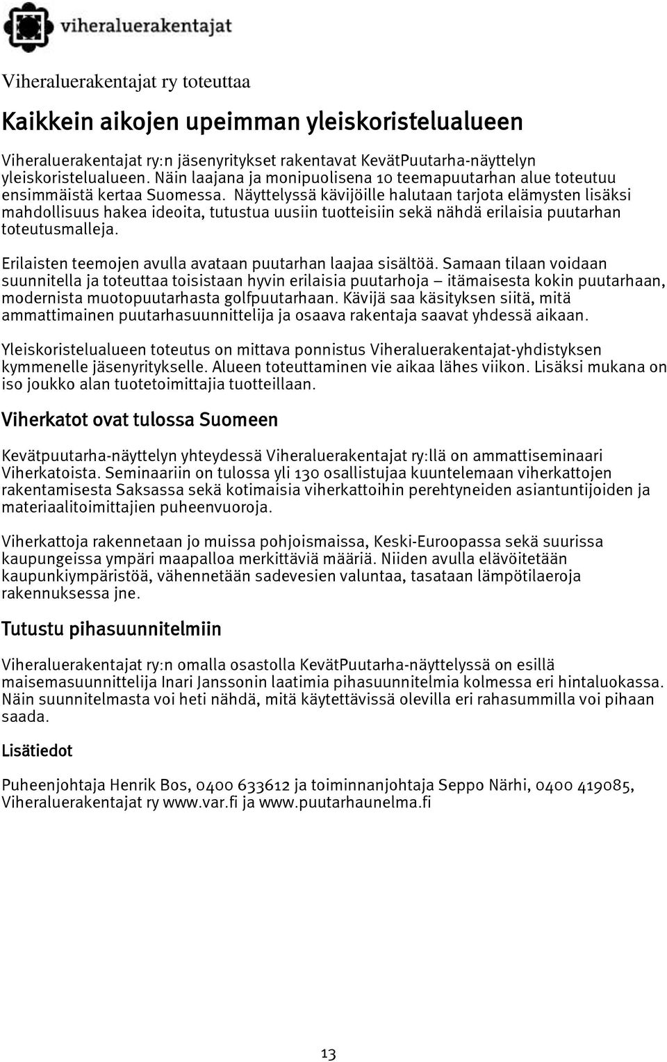 Näyttelyssä kävijöille halutaan tarjota elämysten lisäksi mahdollisuus hakea ideoita, tutustua uusiin tuotteisiin sekä nähdä erilaisia puutarhan toteutusmalleja.