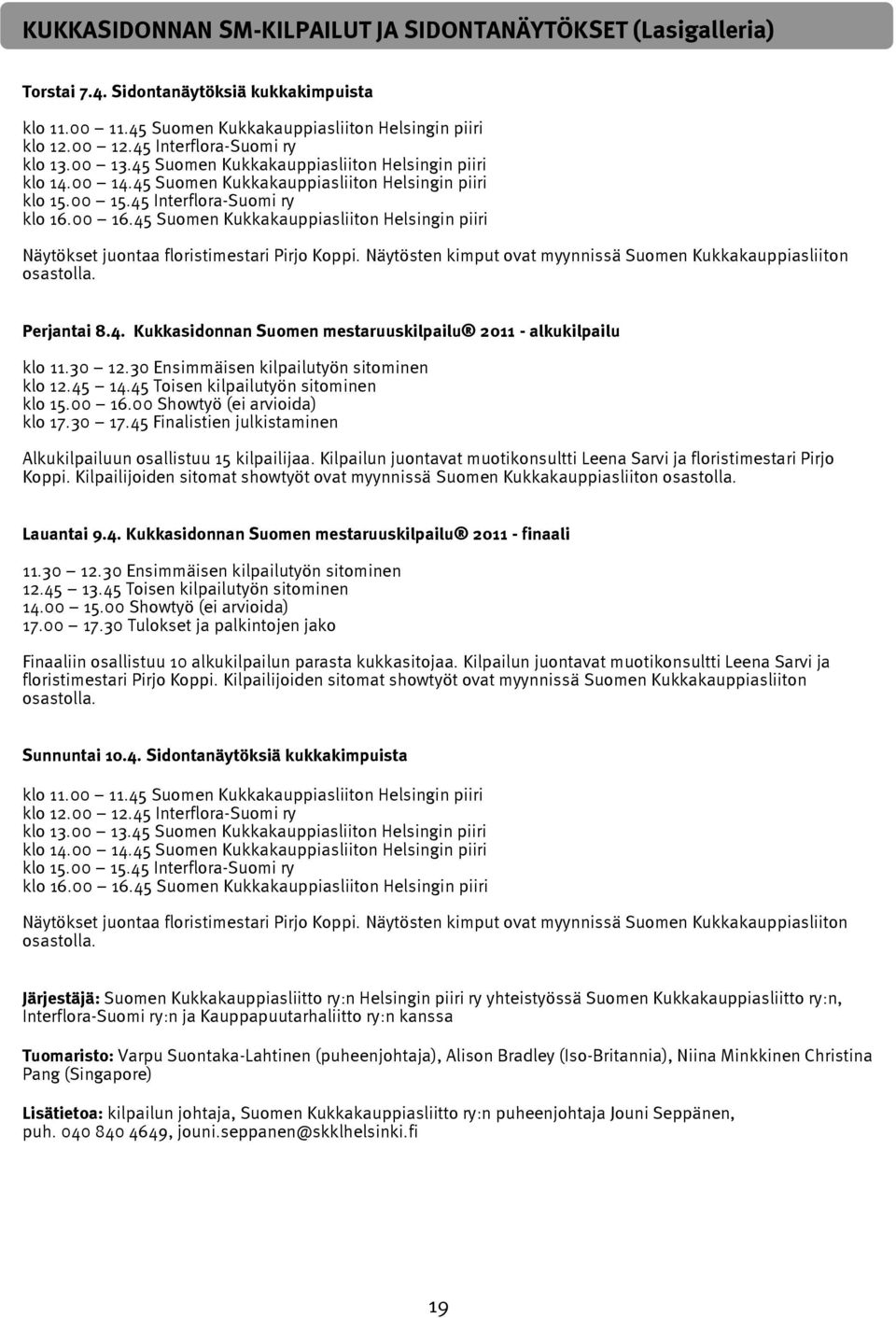 45 Suomen Kukkakauppiasliiton Helsingin piiri Näytökset juontaa floristimestari Pirjo Koppi. Näytösten kimput ovat myynnissä Suomen Kukkakauppiasliiton osastolla. Perjantai 8.4. Kukkasidonnan Suomen mestaruuskilpailu 2011 - alkukilpailu klo 11.