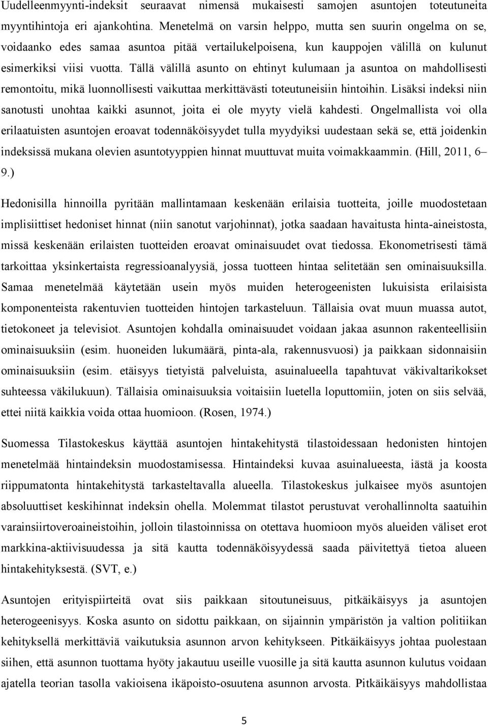 Tällä välillä asunto on ehtinyt kulumaan ja asuntoa on mahdollisesti remontoitu, mikä luonnollisesti vaikuttaa merkittävästi toteutuneisiin hintoihin.